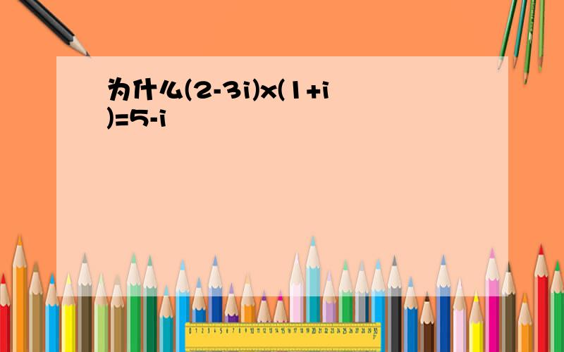 为什么(2-3i)x(1+i)=5-i