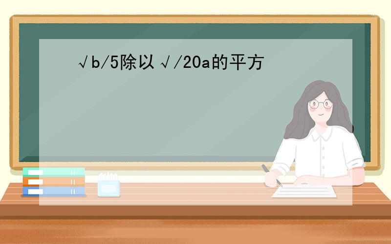 √b/5除以√/20a的平方