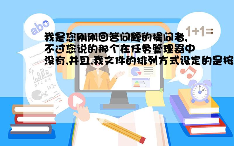 我是您刚刚回答问题的提问者,不过您说的那个在任务管理器中没有,并且,我文件的排列方式设定的是按名称排列,每次在重新开启机器以后,也会变动,这都发生好久了.您知道这是怎么回事吗.