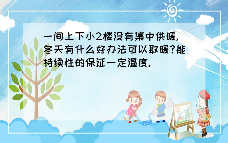 一间上下小2楼没有集中供暖,冬天有什么好办法可以取暖?能持续性的保证一定温度.