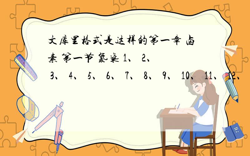 文库里格式是这样的第一章 卤素 第一节 氯气 1、 2、 3、 4、 5、 6、 7、 8、 9、 10、 11、 12、 13、 第二节 氯化氢 14、 15、 16、（14、15结合） 17、 18、 19、 20、 第三节 氧化还原反应 21、 22