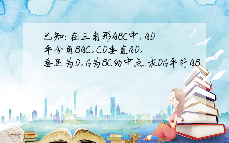 已知：在三角形ABC中,AD平分角BAC,CD垂直AD,垂足为D,G为BC的中点.求DG平行AB.