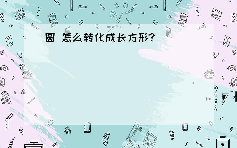 圆 怎么转化成长方形?