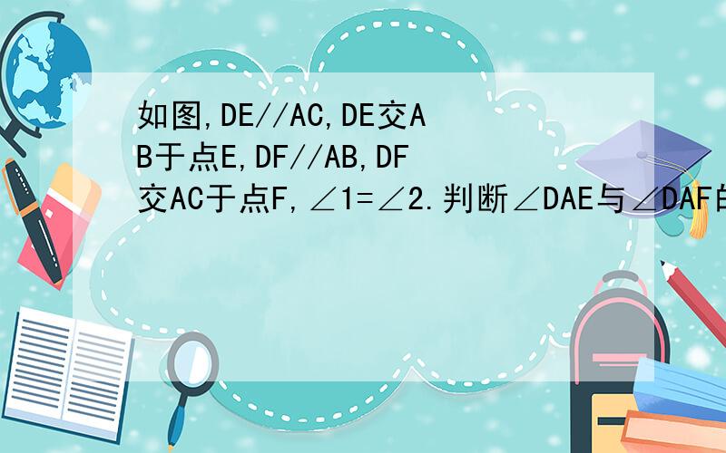 如图,DE//AC,DE交AB于点E,DF//AB,DF交AC于点F,∠1=∠2.判断∠DAE与∠DAF的关系,并说明理由