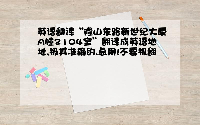 英语翻译“隆山东路新世纪大厦A幢2104室”翻译成英语地址,极其准确的,急用!不要机翻