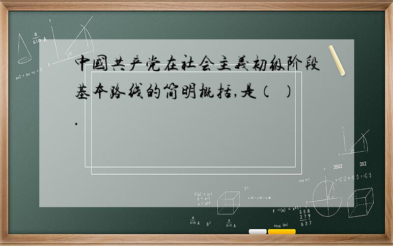 中国共产党在社会主义初级阶段基本路线的简明概括,是（ ）.