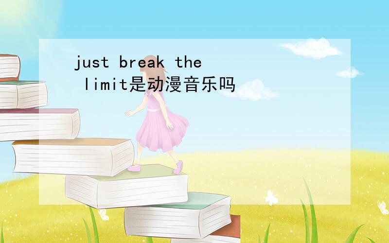 just break the limit是动漫音乐吗