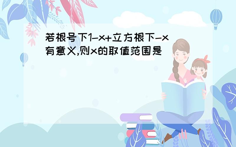 若根号下1-x+立方根下-x有意义,则x的取值范围是