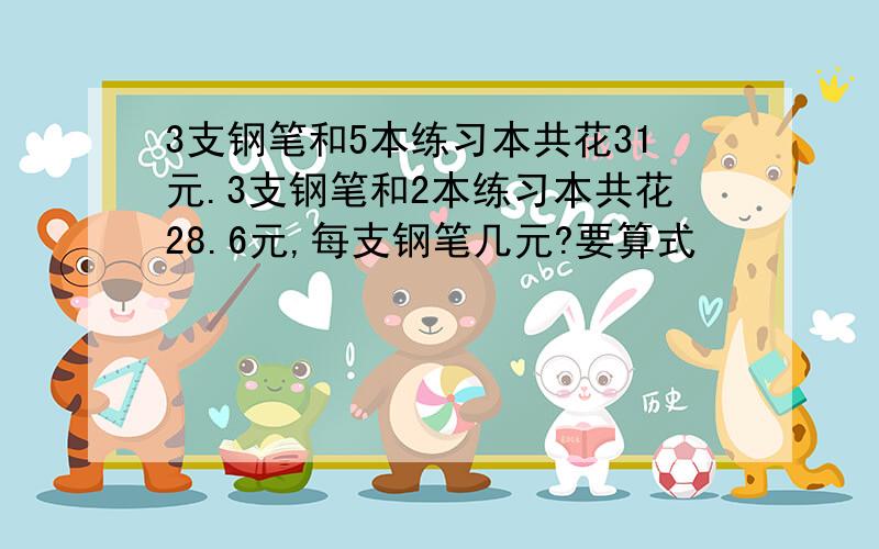 3支钢笔和5本练习本共花31元.3支钢笔和2本练习本共花28.6元,每支钢笔几元?要算式