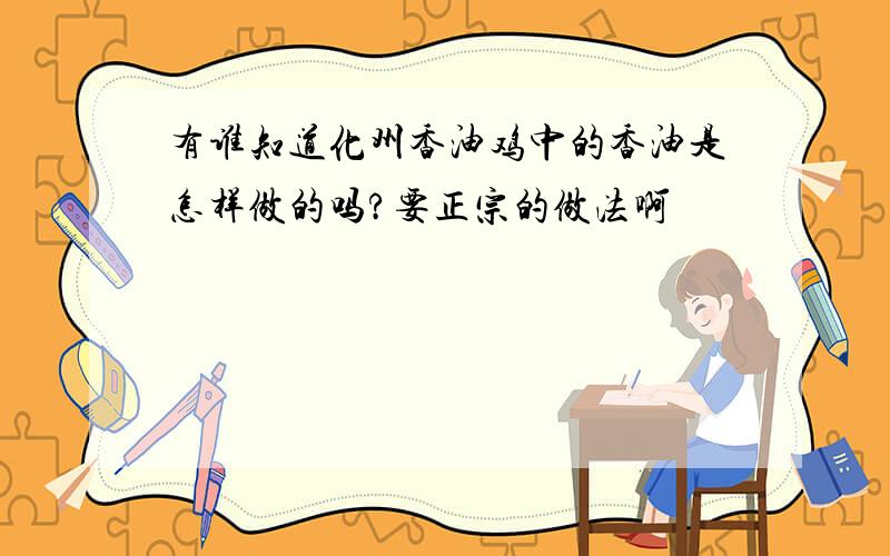 有谁知道化州香油鸡中的香油是怎样做的吗?要正宗的做法啊