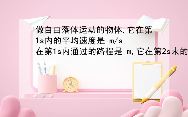 做自由落体运动的物体,它在第1s内的平均速度是 m/s,在第1s内通过的路程是 m,它在第2s末的瞬时速度是 m/s做自由落体运动的物体,它在第1s内的平均速度是 m/s,在第1s内通过的路程是 m,它在第2s末