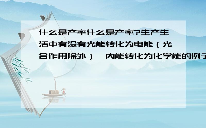 什么是产率什么是产率?生产生活中有没有光能转化为电能（光合作用除外）、内能转化为化学能的例子?