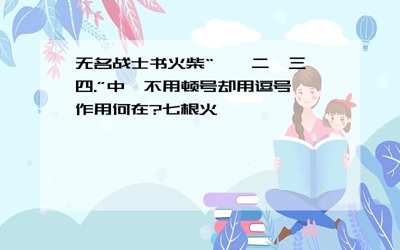 无名战士书火柴“一,二,三,四.”中,不用顿号却用逗号,作用何在?七根火