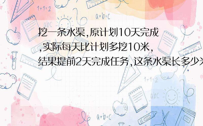 挖一条水渠,原计划10天完成,实际每天比计划多挖10米,结果提前2天完成任务,这条水渠长多少米?