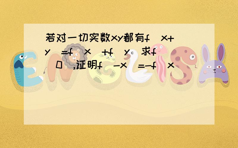 若对一切实数xy都有f（x+y)=f(x)+f(y)求f（0）,证明f（-x）=-f（x)