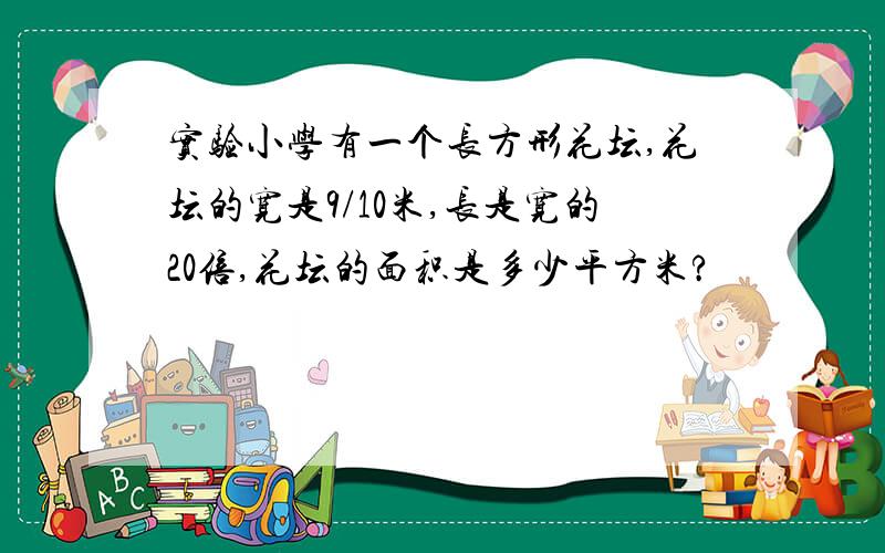 实验小学有一个长方形花坛,花坛的宽是9/10米,长是宽的20倍,花坛的面积是多少平方米?