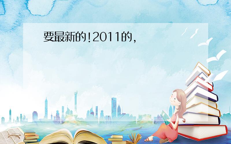 要最新的!2011的,