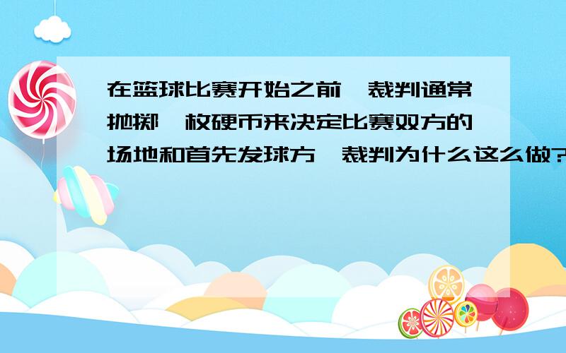 在篮球比赛开始之前,裁判通常抛掷一枚硬币来决定比赛双方的场地和首先发球方,裁判为什么这么做?