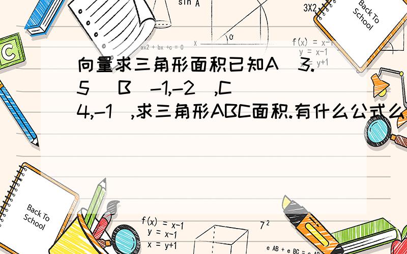 向量求三角形面积已知A(3.5) B(-1,-2),C(4,-1),求三角形ABC面积.有什么公式么.是用0.5*a*b*sinC么.SinC怎么求