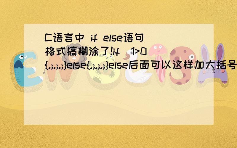 C语言中 if else语句格式搞糊涂了!if(1>0){.;.;.;}else{.;.;.;}else后面可以这样加大括号吗?后面是不是还要加end if;