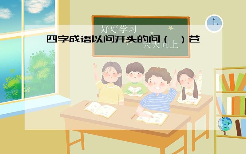 四字成语以问开头的问（ ）苍穹