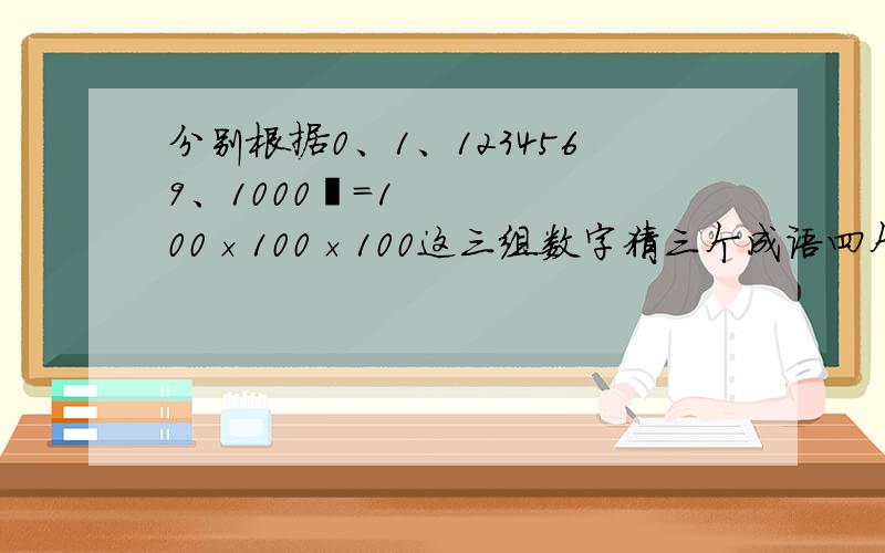 分别根据0、1、1234569、1000²=100×100×100这三组数字猜三个成语四个成语