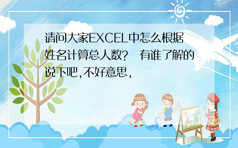 请问大家EXCEL中怎么根据姓名计算总人数?　有谁了解的说下吧,不好意思,