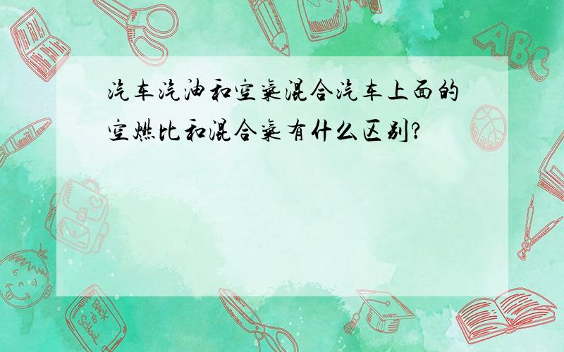 汽车汽油和空气混合汽车上面的空燃比和混合气有什么区别?