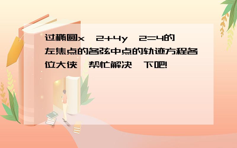 过椭圆x^2+4y^2=4的左焦点的各弦中点的轨迹方程各位大侠,帮忙解决一下吧!