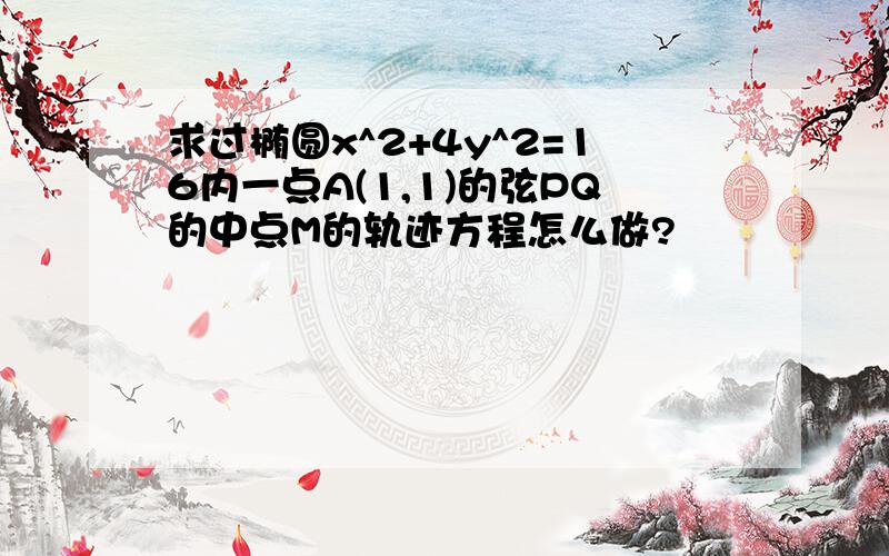 求过椭圆x^2+4y^2=16内一点A(1,1)的弦PQ的中点M的轨迹方程怎么做?