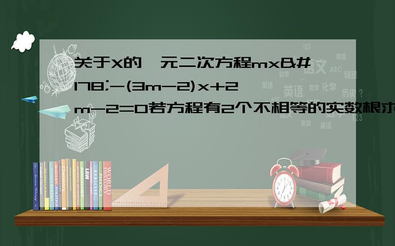 关于X的一元二次方程mx²-(3m-2)x+2m-2=0若方程有2个不相等的实数根求M的取值范围