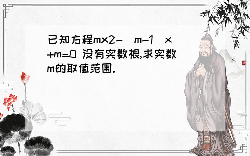 已知方程mx2-（m-1)x+m=0 没有实数根,求实数m的取值范围.