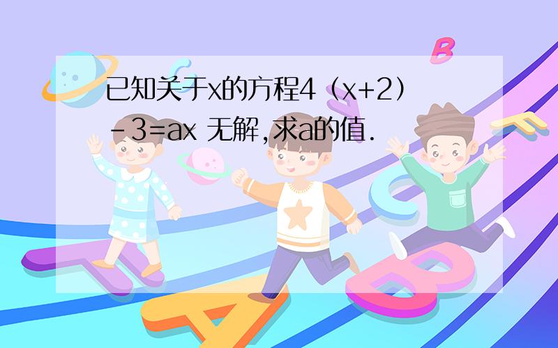 已知关于x的方程4（x+2）-3=ax 无解,求a的值.