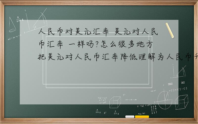 人民币对美元汇率 美元对人民币汇率 一样吗?怎么很多地方把美元对人民币汇率降低理解为人民币升值?