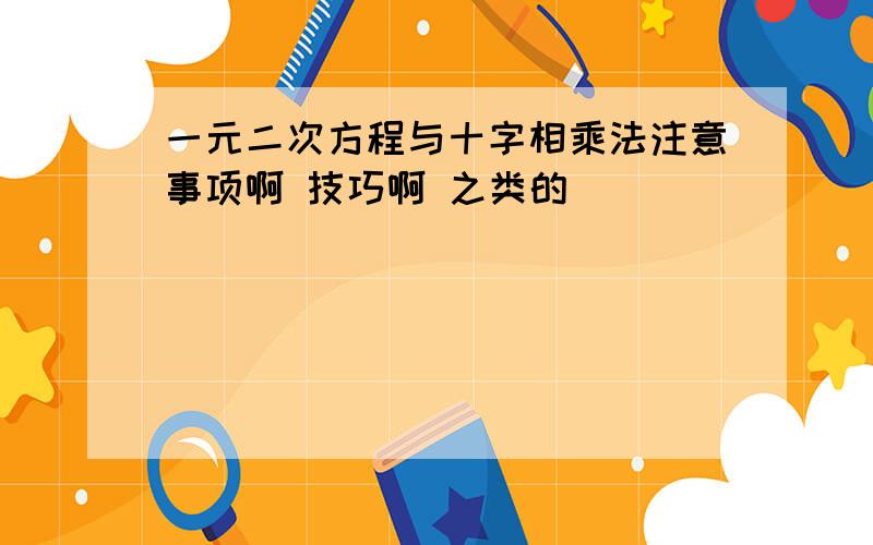 一元二次方程与十字相乘法注意事项啊 技巧啊 之类的