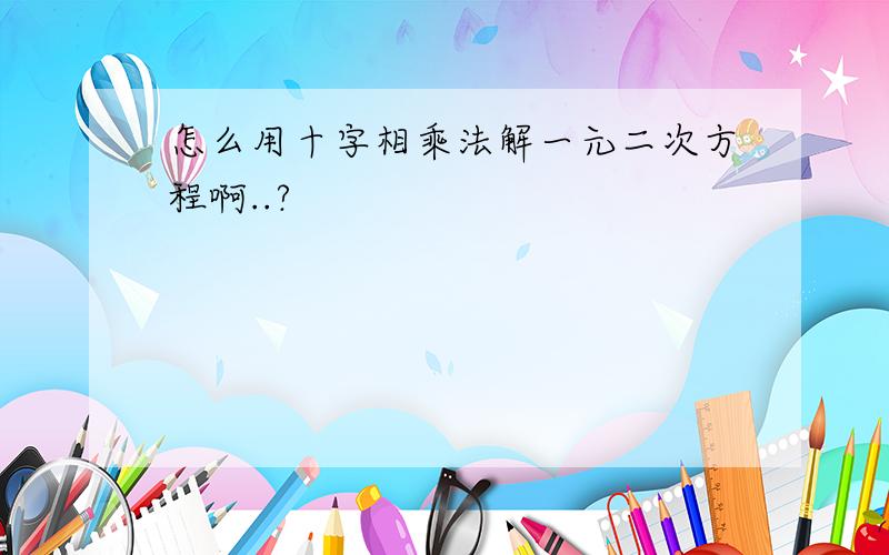 怎么用十字相乘法解一元二次方程啊..?