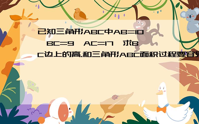 已知三角形ABC中AB=10,BC=9,AC=17,求BC边上的高.和三角形ABC面积过程要容易明白