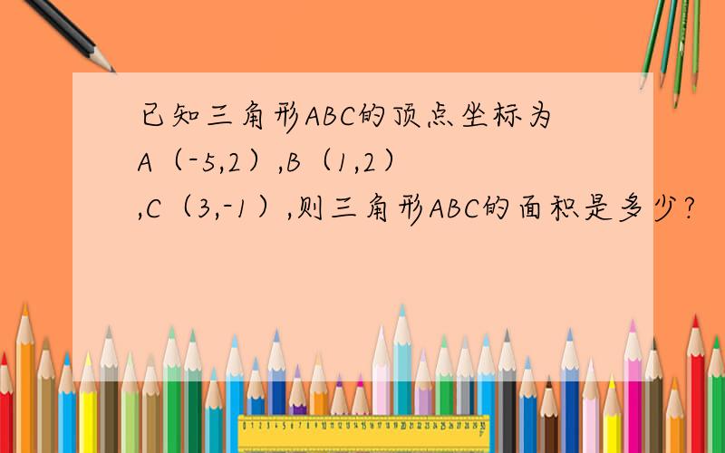 已知三角形ABC的顶点坐标为A（-5,2）,B（1,2）,C（3,-1）,则三角形ABC的面积是多少?