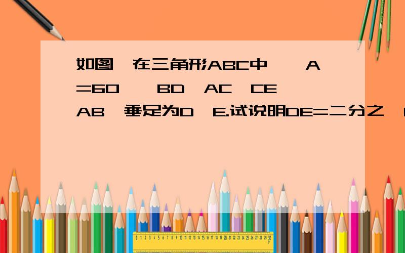 如图,在三角形ABC中,∠A=60°,BD⊥AC,CE⊥AB,垂足为D,E.试说明DE=二分之一BC成立