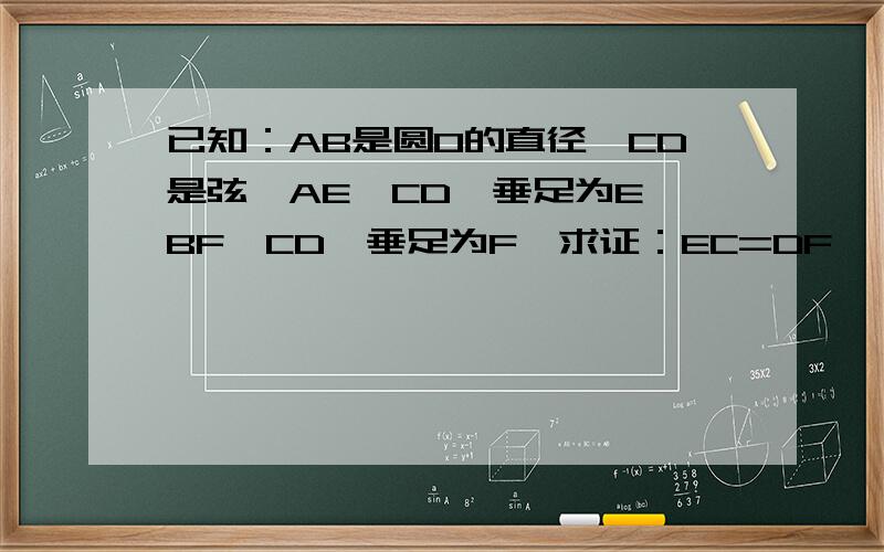 已知：AB是圆O的直径,CD是弦,AE⊥CD,垂足为E,BF⊥CD,垂足为F,求证：EC=DF