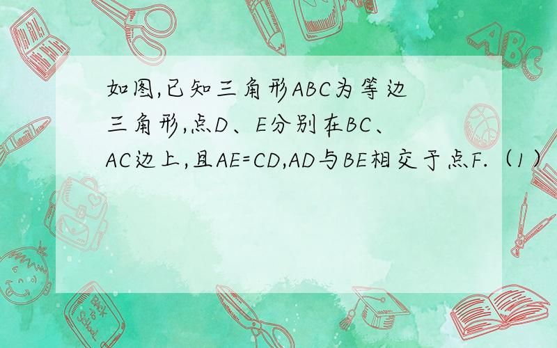 如图,已知三角形ABC为等边三角形,点D、E分别在BC、AC边上,且AE=CD,AD与BE相交于点F.（1）求证△ABE全等于△CAD；（2）求∠BFD的度数