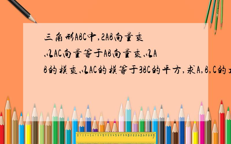 三角形ABC中,2AB向量乘以AC向量等于AB向量乘以AB的模乘以AC的模等于3BC的平方,求A,B,C的大小