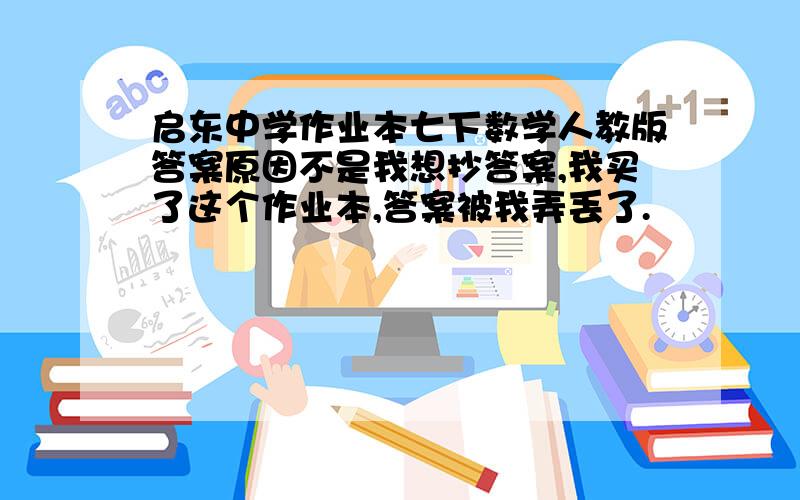 启东中学作业本七下数学人教版答案原因不是我想抄答案,我买了这个作业本,答案被我弄丢了.