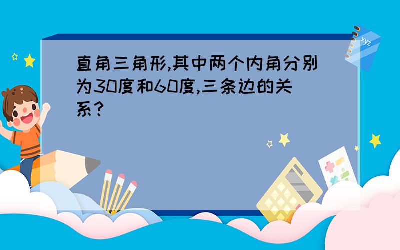 直角三角形,其中两个内角分别为30度和60度,三条边的关系?