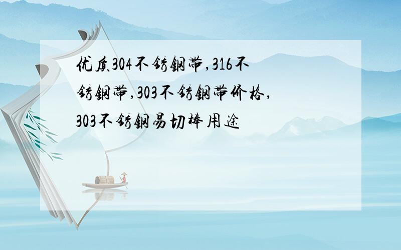 优质304不锈钢带,316不锈钢带,303不锈钢带价格,303不锈钢易切棒用途