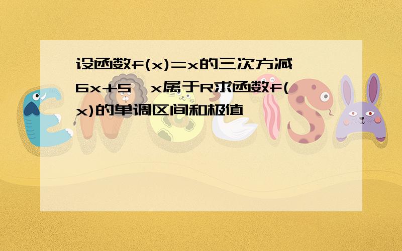 设函数f(x)=x的三次方减6x+5,x属于R求函数f(x)的单调区间和极值