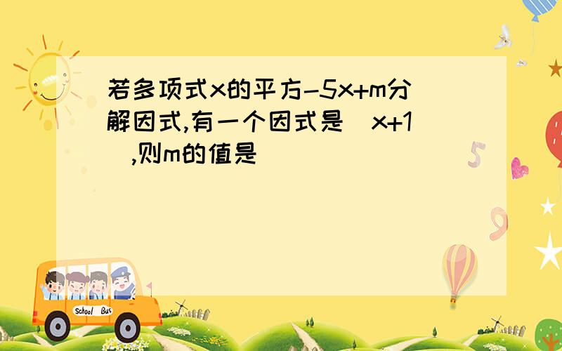 若多项式x的平方-5x+m分解因式,有一个因式是(x+1),则m的值是