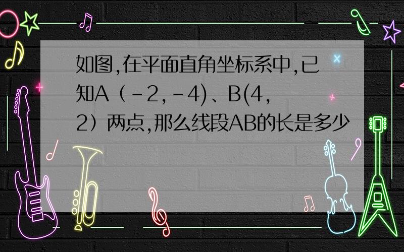 如图,在平面直角坐标系中,已知A（-2,-4)、B(4,2）两点,那么线段AB的长是多少