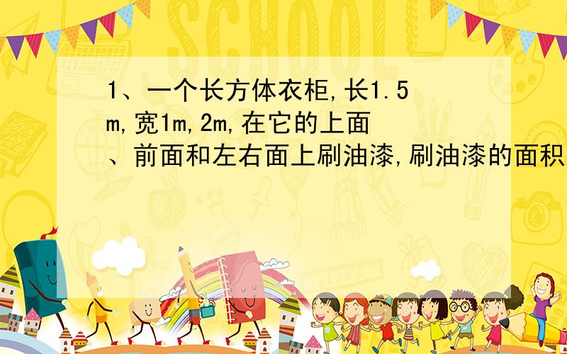 1、一个长方体衣柜,长1.5m,宽1m,2m,在它的上面、前面和左右面上刷油漆,刷油漆的面积至少是多少平方米?2、用铁皮做一个长和宽都是4分米,高6分米的无盖水桶,做6个这样的水桶至少用多少铁皮?