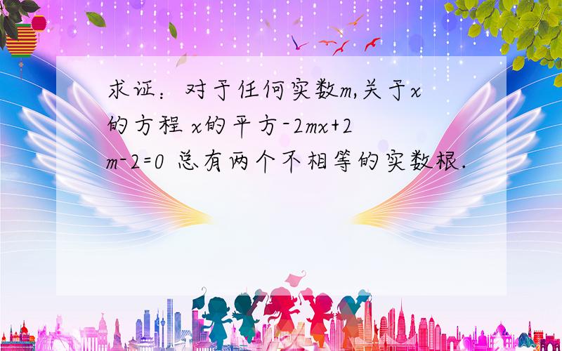 求证：对于任何实数m,关于x的方程 x的平方-2mx+2m-2=0 总有两个不相等的实数根.